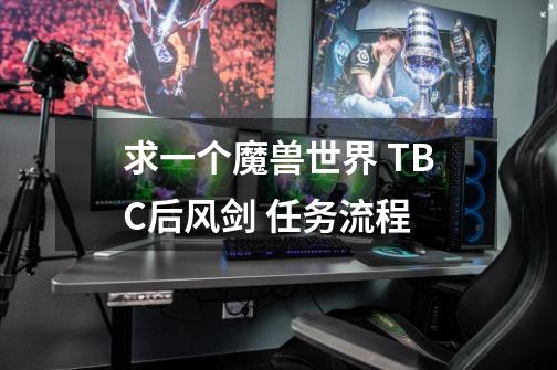 求一个魔兽世界 TBC后风剑 任务流程..-第1张-游戏资讯-智辉网络