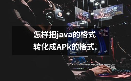 怎样把java的格式转化成APk的格式。-第1张-游戏资讯-智辉网络