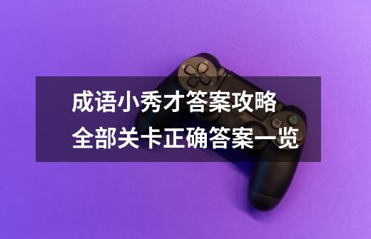 成语小秀才答案攻略 全部关卡正确答案一览-第1张-游戏资讯-智辉网络