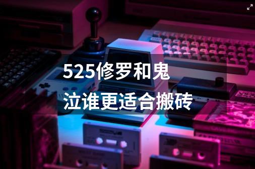 5.25修罗和鬼泣谁更适合搬砖-第1张-游戏资讯-智辉网络