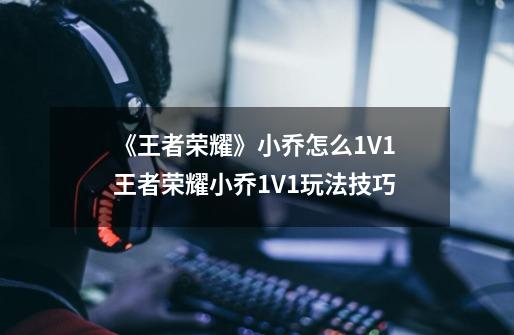 《王者荣耀》小乔怎么1V1 王者荣耀小乔1V1玩法技巧-第1张-游戏资讯-智辉网络