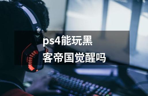 ps4能玩黑客帝国觉醒吗-第1张-游戏资讯-智辉网络