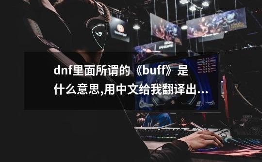 dnf里面所谓的《buff》是什么意思,用中文给我翻译出来!-第1张-游戏资讯-智辉网络