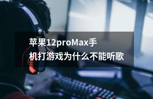 苹果12proMax手机打游戏为什么不能听歌-第1张-游戏资讯-智辉网络