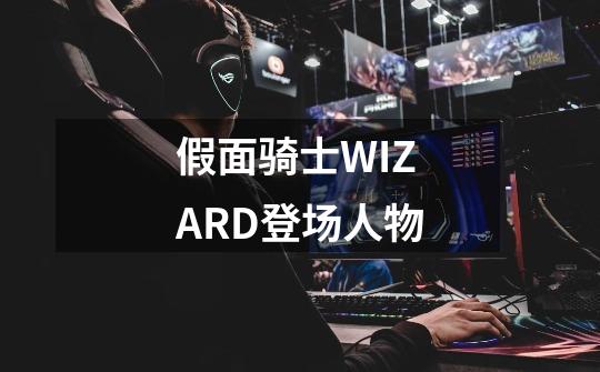 假面骑士WIZARD登场人物-第1张-游戏资讯-智辉网络