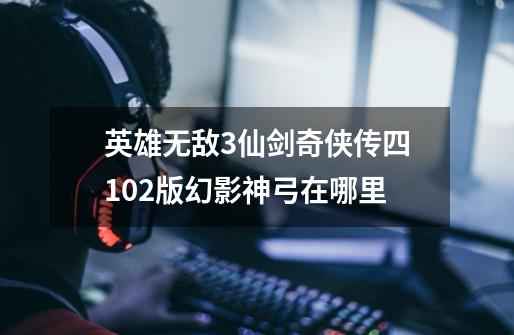 英雄无敌3仙剑奇侠传四1.02版幻影神弓在哪里-第1张-游戏资讯-智辉网络