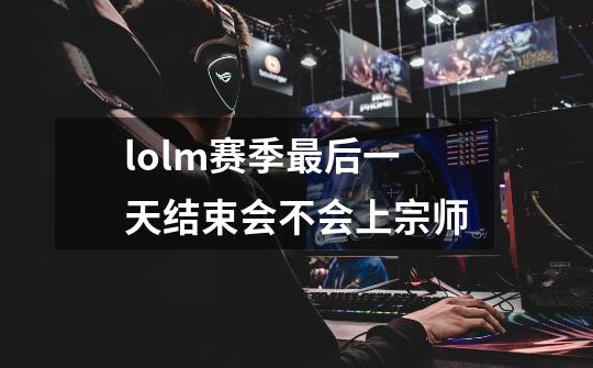 lolm赛季最后一天结束会不会上宗师-第1张-游戏资讯-智辉网络