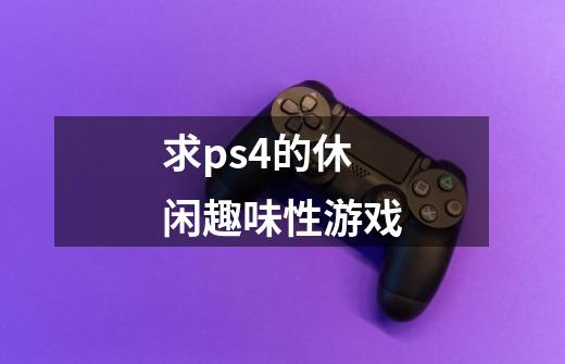 求ps4的休闲趣味性游戏-第1张-游戏资讯-智辉网络