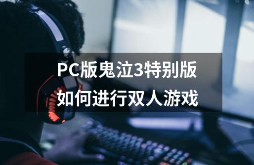 PC版鬼泣3特别版如何进行双人游戏-第1张-游戏资讯-智辉网络