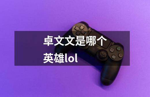 卓文文是哪个英雄lol-第1张-游戏资讯-智辉网络