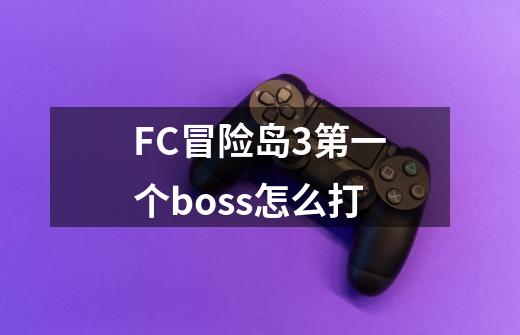 FC冒险岛3第一个boss怎么打-第1张-游戏资讯-智辉网络