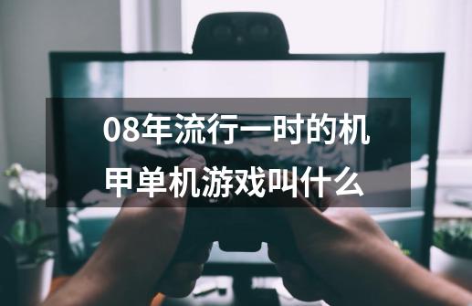 08年流行一时的机甲单机游戏叫什么-第1张-游戏资讯-智辉网络