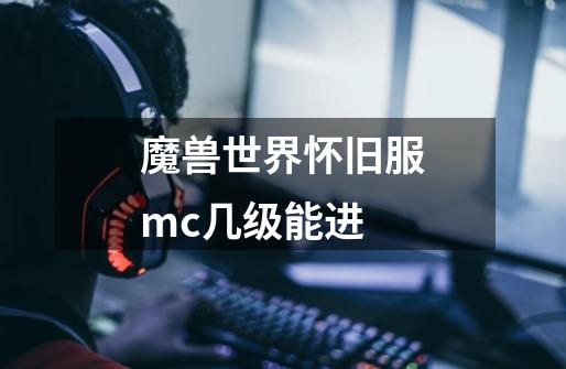 魔兽世界怀旧服mc几级能进-第1张-游戏资讯-智辉网络