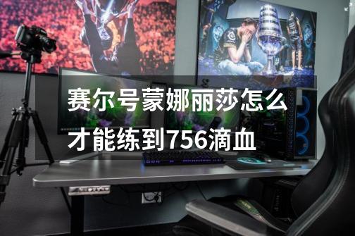 赛尔号蒙娜丽莎怎么才能练到756滴血-第1张-游戏资讯-智辉网络