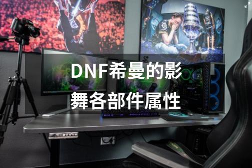 DNF希曼的影舞各部件属性-第1张-游戏资讯-智辉网络