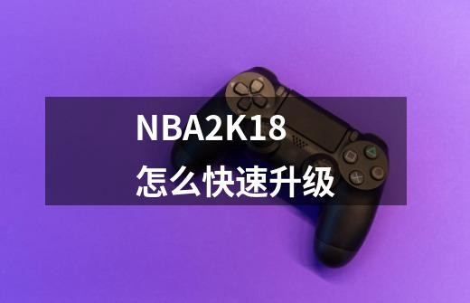 NBA2K18怎么快速升级-第1张-游戏资讯-智辉网络