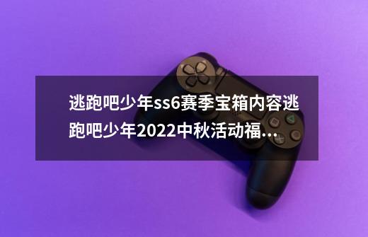 逃跑吧少年ss6赛季宝箱内容逃跑吧少年2022中秋活动福利玩法-第1张-游戏资讯-智辉网络