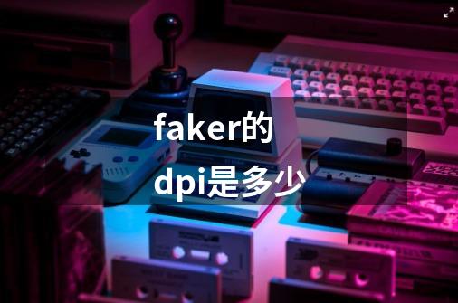 faker的dpi是多少-第1张-游戏资讯-智辉网络