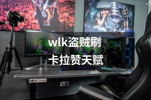 wlk盗贼刷卡拉赞天赋-第1张-游戏资讯-智辉网络