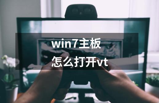 win7主板怎么打开vt-第1张-游戏资讯-智辉网络