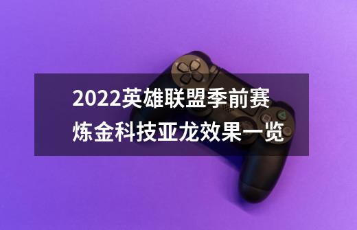 2022英雄联盟季前赛炼金科技亚龙效果一览-第1张-游戏资讯-智辉网络