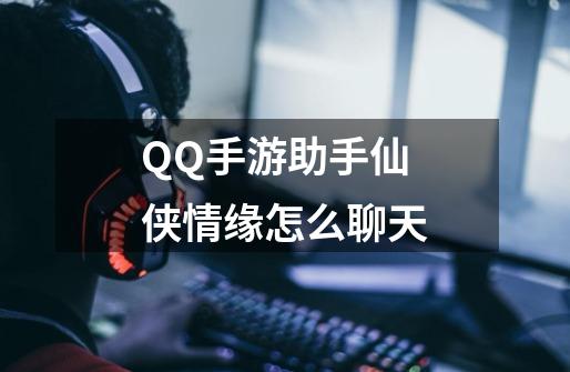 QQ手游助手仙侠情缘怎么聊天-第1张-游戏资讯-智辉网络