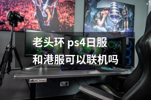 老头环 ps4日服和港服可以联机吗-第1张-游戏资讯-智辉网络