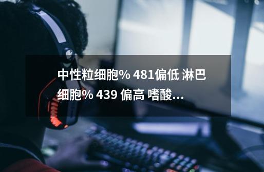 中性粒细胞% 48.1偏低 淋巴细胞% 43.9 偏高 嗜酸粒细胞 0 偏低 血小板 324 偏高，尿中有潜血，什么问题-第1张-游戏资讯-智辉网络