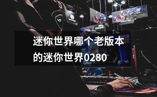 迷你世界哪个老版本的迷你世界0.28.0-第1张-游戏资讯-智辉网络