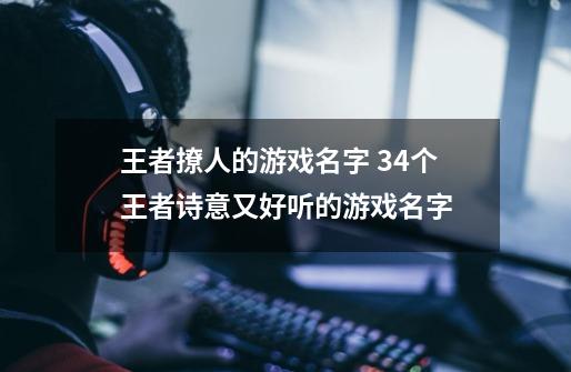 王者撩人的游戏名字 34个王者诗意又好听的游戏名字-第1张-游戏资讯-智辉网络