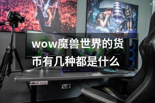 wow魔兽世界的货币有几种都是什么-第1张-游戏资讯-智辉网络