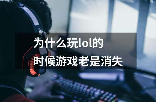 为什么玩lol的时候游戏老是消失-第1张-游戏资讯-智辉网络