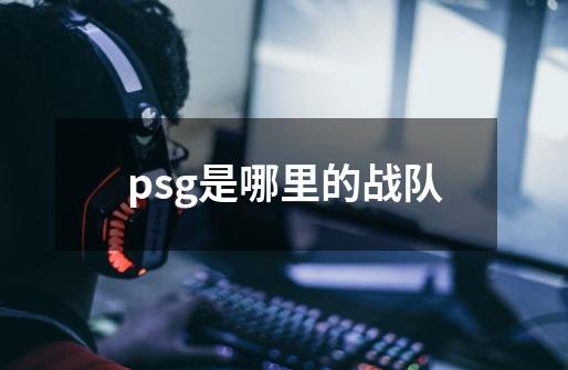 psg是哪里的战队-第1张-游戏资讯-智辉网络