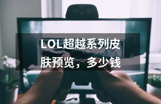 LOL超越系列皮肤预览，多少钱-第1张-游戏资讯-智辉网络