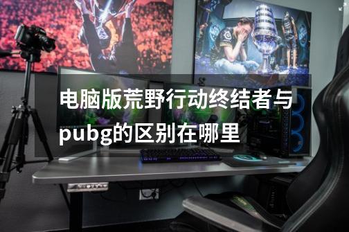 电脑版荒野行动终结者与pubg的区别在哪里-第1张-游戏资讯-智辉网络