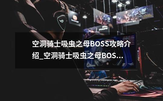 空洞骑士吸虫之母BOSS攻略介绍_空洞骑士吸虫之母BOSS攻略是什么-第1张-游戏资讯-智辉网络