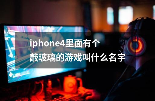 iphone4里面有个敲玻璃的游戏叫什么名字-第1张-游戏资讯-智辉网络