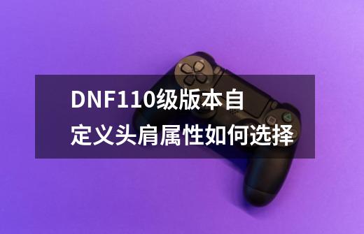 DNF110级版本自定义头肩属性如何选择-第1张-游戏资讯-智辉网络