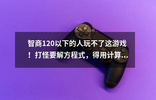 智商120以下的人玩不了这游戏！打怪要解方程式，得用计算器玩？-第1张-游戏资讯-智辉网络