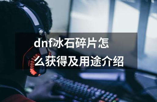 dnf冰石碎片怎么获得及用途介绍-第1张-游戏资讯-智辉网络