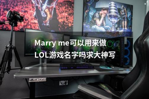 Marry me可以用来做LOL游戏名字吗求大神写-第1张-游戏资讯-智辉网络