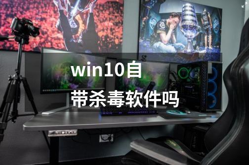 win10自带杀毒软件吗-第1张-游戏资讯-智辉网络