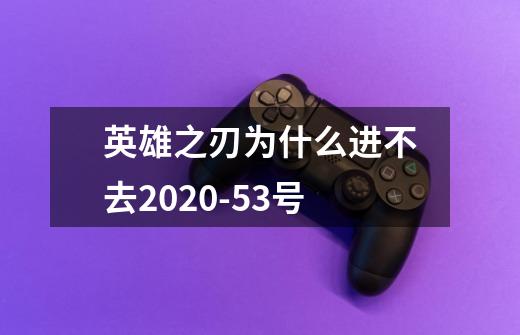 英雄之刃为什么进不去2020-5.3号-第1张-游戏资讯-智辉网络