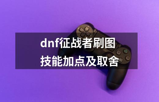 dnf征战者刷图技能加点及取舍-第1张-游戏资讯-智辉网络