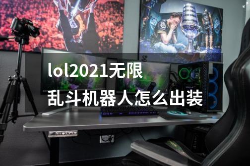 lol2021无限乱斗机器人怎么出装-第1张-游戏资讯-智辉网络