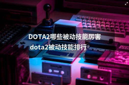 DOTA2哪些被动技能厉害 dota2被动技能排行-第1张-游戏资讯-智辉网络