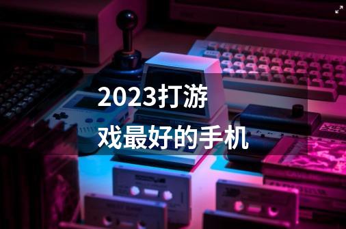 2023打游戏最好的手机-第1张-游戏资讯-智辉网络