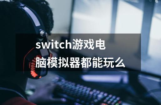 switch游戏电脑模拟器都能玩么-第1张-游戏资讯-智辉网络