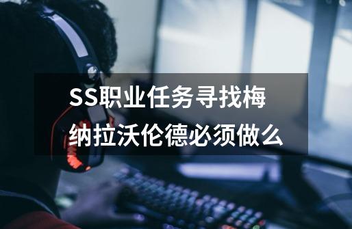 SS职业任务寻找梅纳拉沃伦德必须做么-第1张-游戏资讯-智辉网络