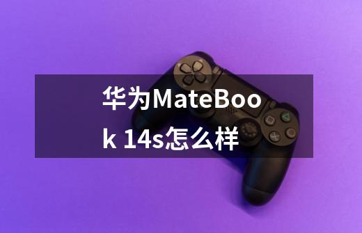 华为MateBook 14s怎么样-第1张-游戏资讯-智辉网络